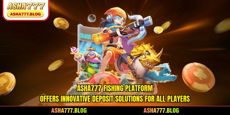 Asha777 fishing platform offers innovative deposit solutions for all players